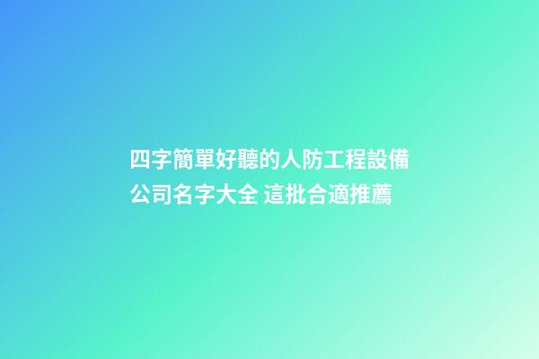 四字簡單好聽的人防工程設備公司名字大全 這批合適推薦-第1張-公司起名-玄機派